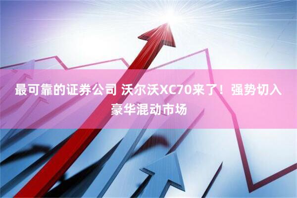 最可靠的证券公司 沃尔沃XC70来了！强势切入豪华混动市场