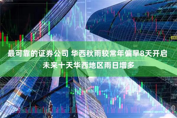最可靠的证券公司 华西秋雨较常年偏早8天开启 未来十天华西地区雨日增多