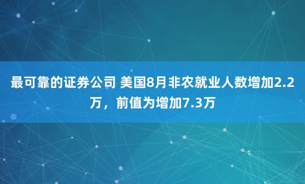 最可靠的证券公司 美国8月非农就业人数增加2.2万，前值为增加7.3万