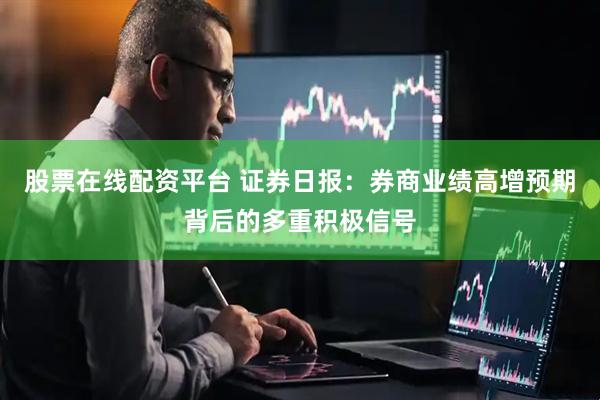 股票在线配资平台 证券日报：券商业绩高增预期背后的多重积极信号