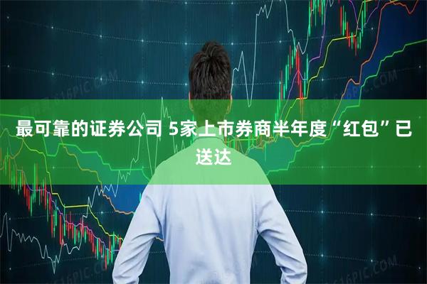 最可靠的证券公司 5家上市券商半年度“红包”已送达