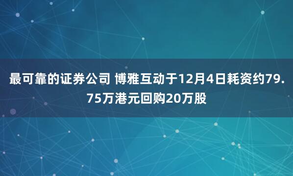 最可靠的证券公司 博雅互动于12月4日耗资约79.75万港元回购20万股