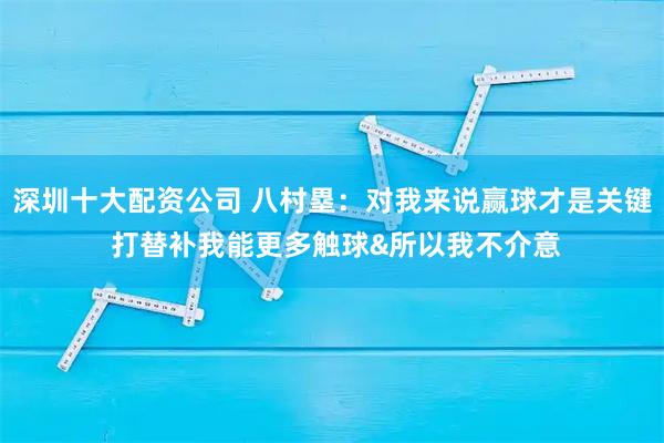 深圳十大配资公司 八村塁：对我来说赢球才是关键 打替补我能更多触球&所以我不介意