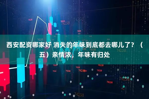 西安配资哪家好 消失的年味到底都去哪儿了？（五）亲情浓，年味有归处