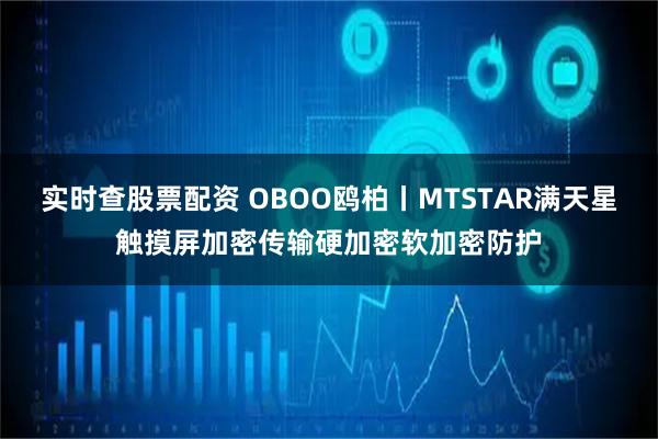 实时查股票配资 OBOO鸥柏丨MTSTAR满天星触摸屏加密传输硬加密软加密防护