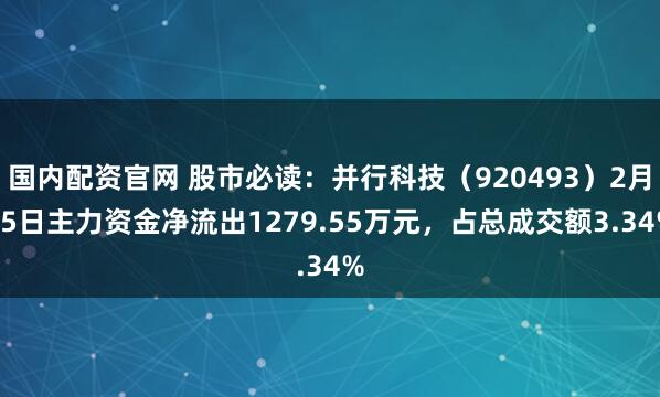 国内配资官网 股市必读：并行科技（920493）2月25日主力资金净流出1279.55万元，占总成交额3.34%