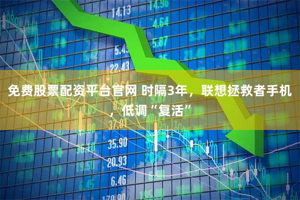 免费股票配资平台官网 时隔3年，联想拯救者手机，低调“复活”