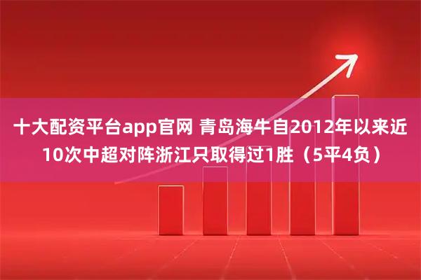 十大配资平台app官网 青岛海牛自2012年以来近10次中超对阵浙江只取得过1胜（5平4负）