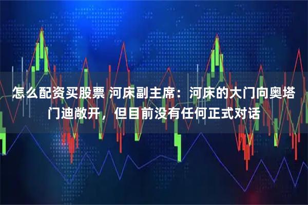 怎么配资买股票 河床副主席：河床的大门向奥塔门迪敞开，但目前没有任何正式对话
