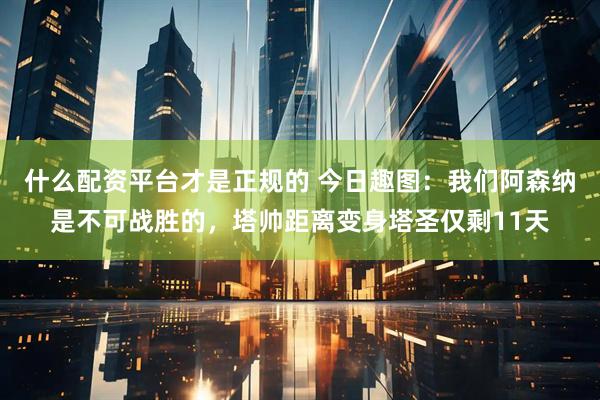 什么配资平台才是正规的 今日趣图：我们阿森纳是不可战胜的，塔帅距离变身塔圣仅剩11天